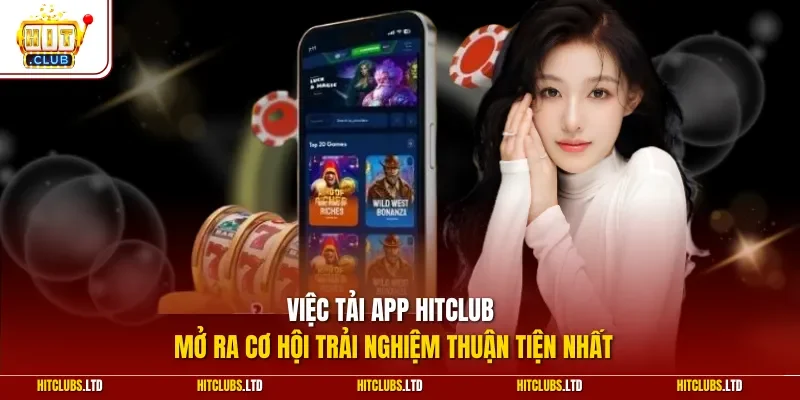 Việc tải app Hitclub mở ra cơ hội trải nghiệm thuận tiện nhất